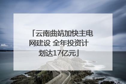 云南曲靖加快主电网建设 全年投资计划达17亿元
