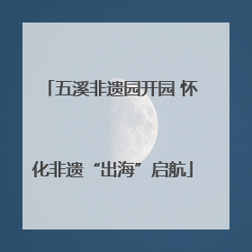 五溪非遗园开园 怀化非遗“出海”启航