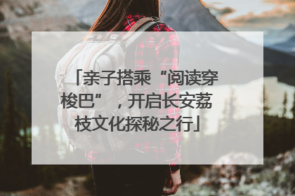 亲子搭乘“阅读穿梭巴”，开启长安荔枝文化探秘之行