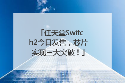 任天堂Switch2今日发售，芯片实现三大突破！