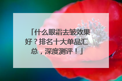 什么眼霜去皱效果好？排名十大单品汇总，深度测评！