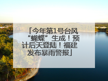 今年第1号台风“蝴蝶”生成！预计后天登陆！福建发布暴雨警报