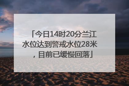 今日14时20分兰江水位达到警戒水位28米，目前已缓慢回落