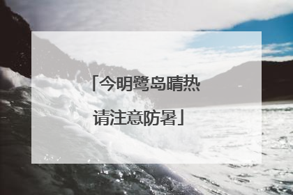 今明鹭岛晴热 请注意防暑