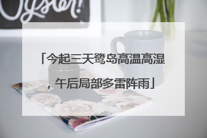 今起三天鹭岛高温高湿，午后局部多雷阵雨
