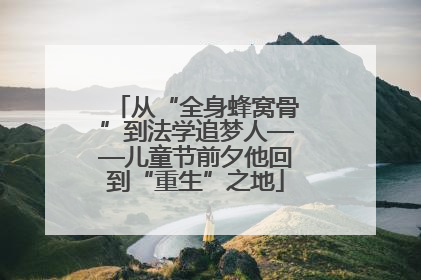从“全身蜂窝骨”到法学追梦人——儿童节前夕他回到“重生”之地