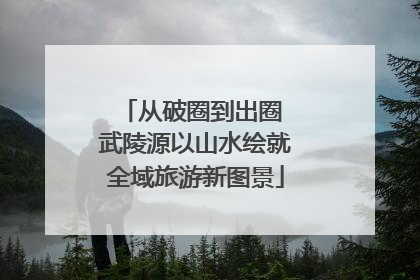 从破圈到出圈 武陵源以山水绘就全域旅游新图景