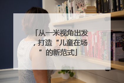 从一米视角出发，打造“儿童在场”的新范式