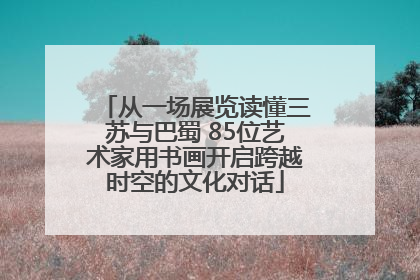 从一场展览读懂三苏与巴蜀 85位艺术家用书画开启跨越时空的文化对话