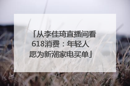 从李佳琦直播间看618消费：年轻人愿为新潮家电买单