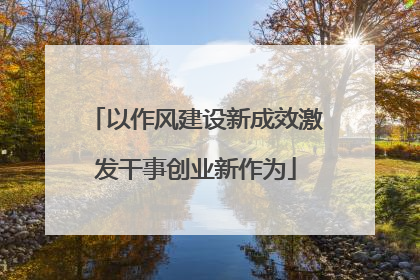 以作风建设新成效激发干事创业新作为