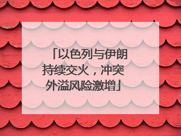 以色列与伊朗持续交火，冲突外溢风险激增