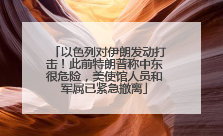 以色列对伊朗发动打击！此前特朗普称中东很危险，美使馆人员和军属已紧急撤离
