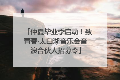 仲夏毕业季启动！致青春·太白湖音乐会音浪合伙人招募令