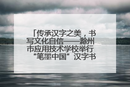 传承汉字之美，书写文化自信——滁州市应用技术学校举行“笔墨中国”汉字书写比赛表彰大会