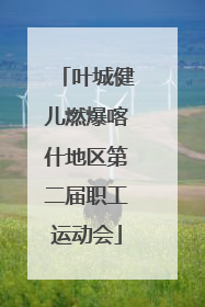 叶城健儿燃爆喀什地区第二届职工运动会