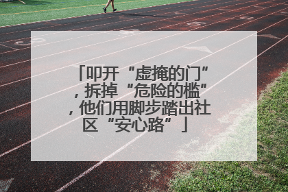 叩开“虚掩的门”，拆掉“危险的槛”，他们用脚步踏出社区“安心路”