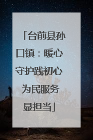 台前县孙口镇：暖心守护践初心 为民服务显担当