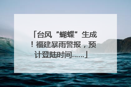 台风“蝴蝶”生成！福建暴雨警报，预计登陆时间……