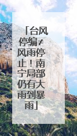 台风停编≠风雨停止！南宁局部仍有大雨到暴雨