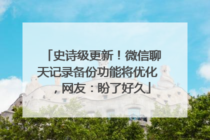 史诗级更新！微信聊天记录备份功能将优化，网友：盼了好久