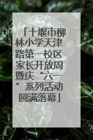十堰市柳林小学天津路第一校区家长开放周暨庆“六一”系列活动圆满落幕