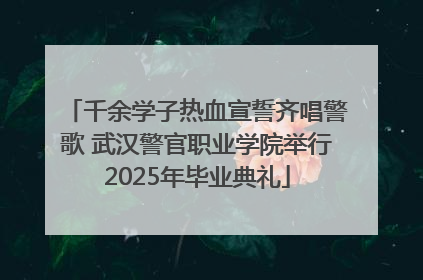 千余学子热血宣誓齐唱警歌 武汉警官职业学院举行2025年毕业典礼