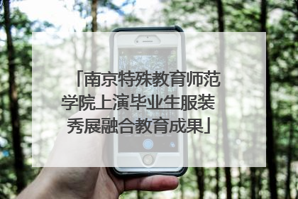 南京特殊教育师范学院上演毕业生服装秀展融合教育成果