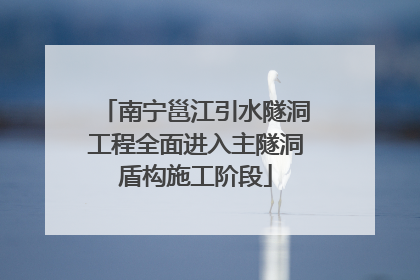 南宁邕江引水隧洞工程全面进入主隧洞盾构施工阶段