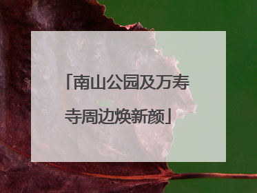 南山公园及万寿寺周边焕新颜