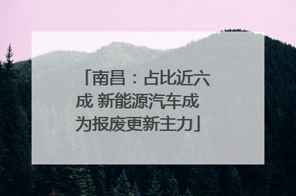 南昌：占比近六成 新能源汽车成为报废更新主力