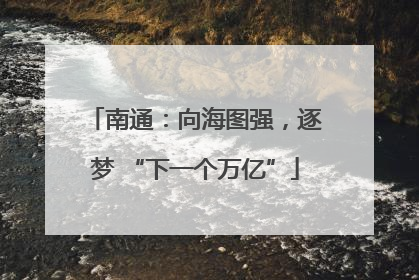 南通：向海图强，逐梦 “下一个万亿”