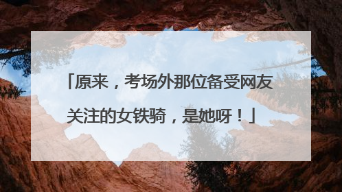 原来，考场外那位备受网友关注的女铁骑，是她呀！