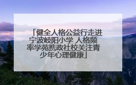 健全人格公益行走进宁波岐阳小学 人格频率学苑携政社校关注青少年心理健康