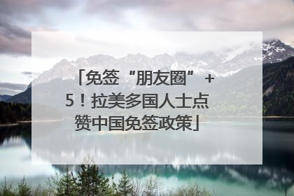 免签“朋友圈”+5！拉美多国人士点赞中国免签政策