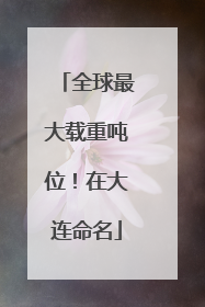 全球最大载重吨位！在大连命名