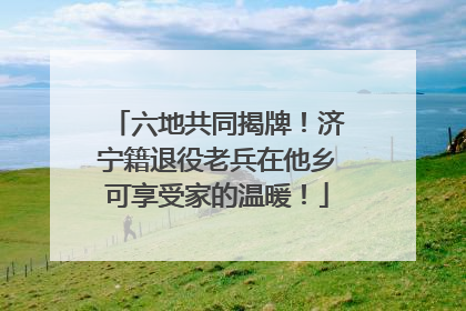 六地共同揭牌！济宁籍退役老兵在他乡可享受家的温暖！