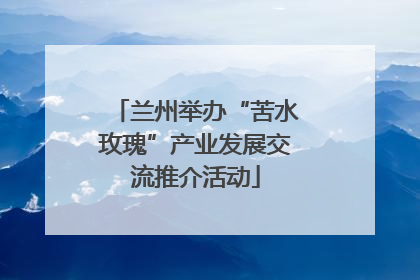 兰州举办“苦水玫瑰”产业发展交流推介活动