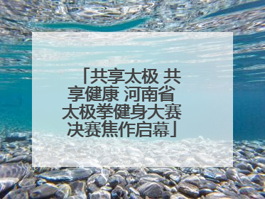 共享太极 共享健康 河南省太极拳健身大赛决赛焦作启幕