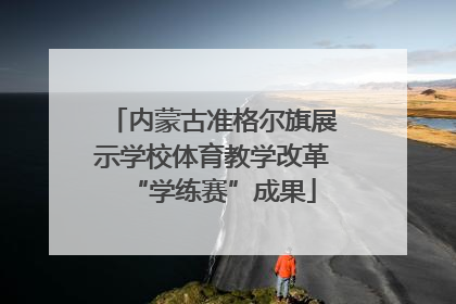 内蒙古准格尔旗展示学校体育教学改革“学练赛”成果