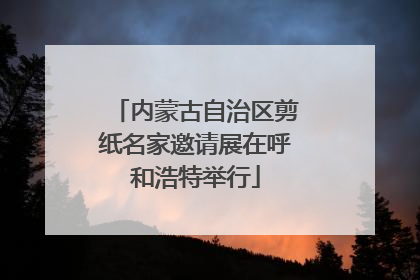 内蒙古自治区剪纸名家邀请展在呼和浩特举行