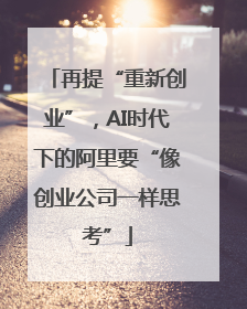 再提“重新创业”，AI时代下的阿里要“像创业公司一样思考”