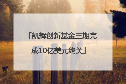 凯辉创新基金三期完成10亿美元终关