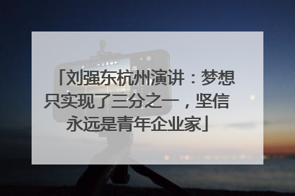 刘强东杭州演讲：梦想只实现了三分之一，坚信永远是青年企业家