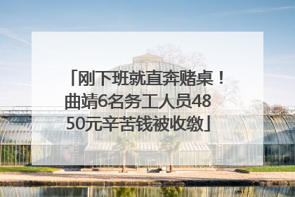 刚下班就直奔赌桌！曲靖6名务工人员4850元辛苦钱被收缴