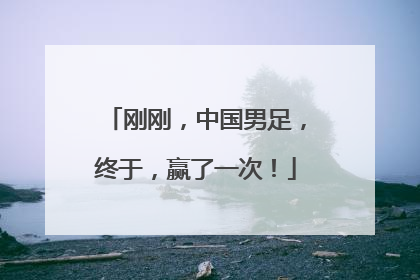 刚刚，中国男足，终于，赢了一次！