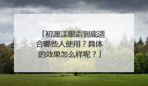 初源漾眼霜到底适合哪些人使用？具体的效果怎么样呢？
