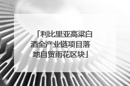 利比里亚高粱白酒全产业链项目落地自贸雨花区块