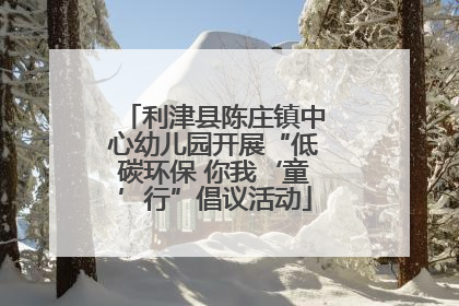 利津县陈庄镇中心幼儿园开展“低碳环保 你我‘童’行”倡议活动