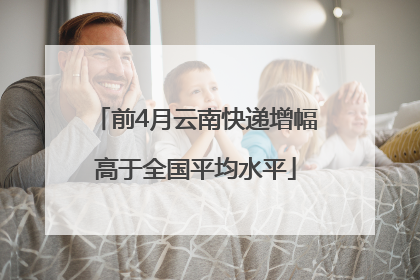 前4月云南快递增幅高于全国平均水平